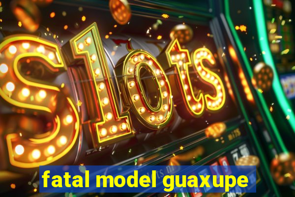 fatal model guaxupe